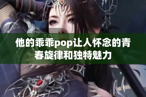 他的乖乖pop让人怀念的青春旋律和独特魅力