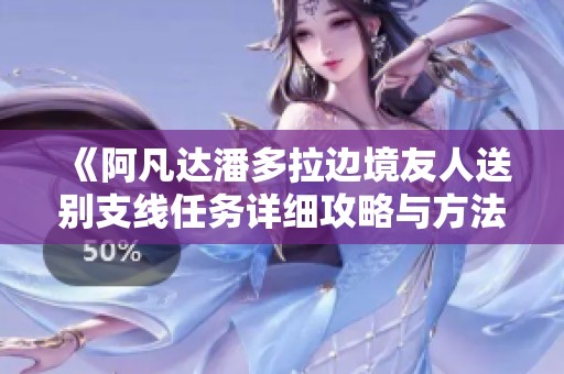《阿凡达潘多拉边境友人送别支线任务详细攻略与方法》