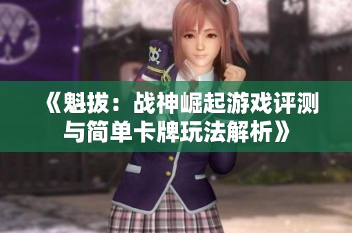 《魁拔：战神崛起游戏评测与简单卡牌玩法解析》