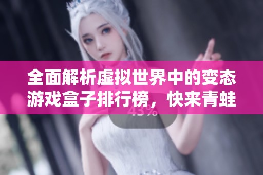 全面解析虚拟世界中的变态游戏盒子排行榜，快来青蛙手游网探索吧