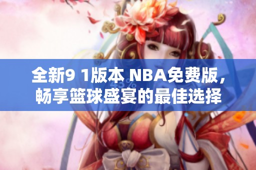 全新9 1版本 NBA免费版，畅享篮球盛宴的最佳选择