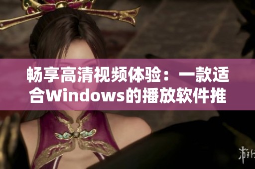 畅享高清视频体验：一款适合Windows的播放软件推荐