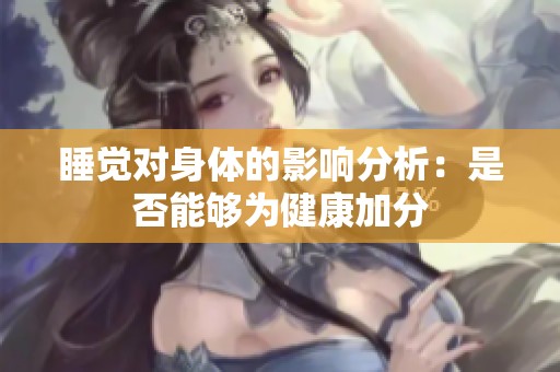 睡觉对身体的影响分析：是否能够为健康加分