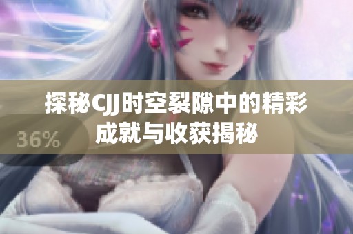 探秘CJJ时空裂隙中的精彩成就与收获揭秘