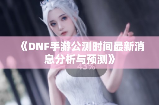 《DNF手游公测时间最新消息分析与预测》