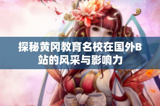 探秘黄冈教育名校在国外B站的风采与影响力