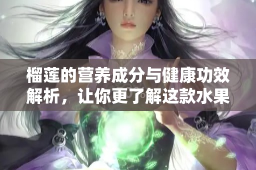 榴莲的营养成分与健康功效解析，让你更了解这款水果