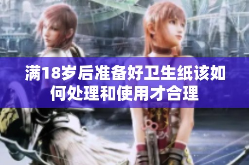 满18岁后准备好卫生纸该如何处理和使用才合理