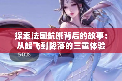 探索法国航班背后的故事：从起飞到降落的三重体验
