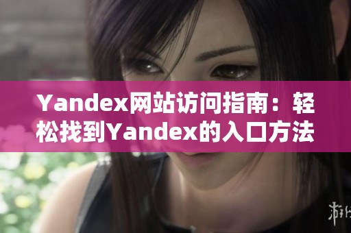 Yandex网站访问指南：轻松找到Yandex的入口方法