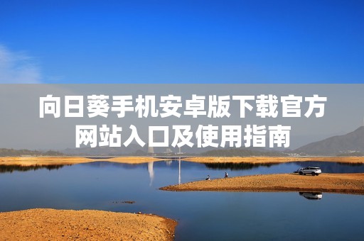 向日葵手机安卓版下载官方网站入口及使用指南