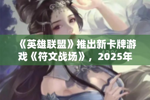 《英雄联盟》推出新卡牌游戏《符文战场》，2025年正式发行