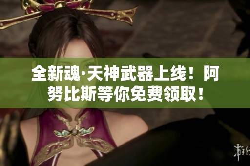 全新魂·天神武器上线！阿努比斯等你免费领取！