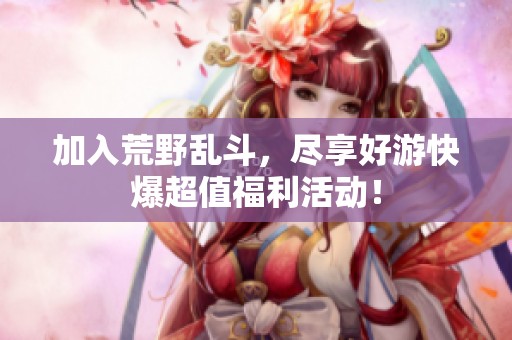 加入荒野乱斗，尽享好游快爆超值福利活动！