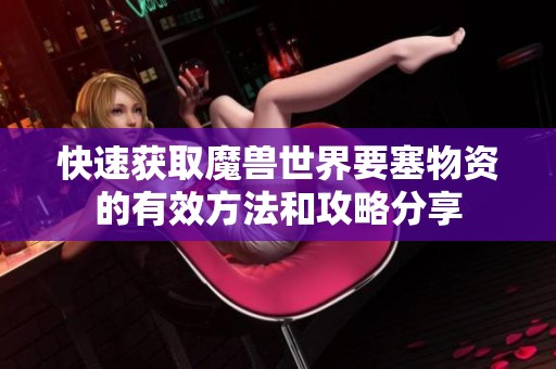 快速获取魔兽世界要塞物资的有效方法和攻略分享