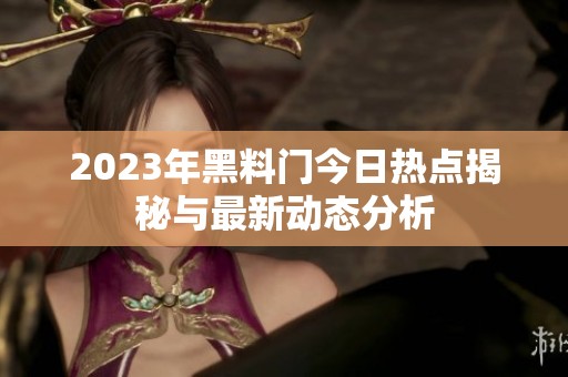 2023年黑料门今日热点揭秘与最新动态分析