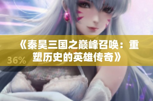 《秦昊三国之巅峰召唤：重塑历史的英雄传奇》