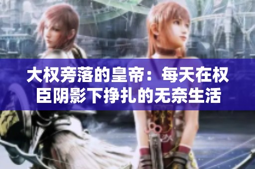 大权旁落的皇帝：每天在权臣阴影下挣扎的无奈生活