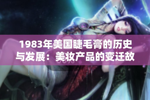 1983年美国睫毛膏的历史与发展：美妆产品的变迁故事