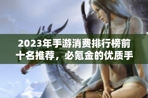 2023年手游消费排行榜前十名推荐，必氪金的优质手游解析