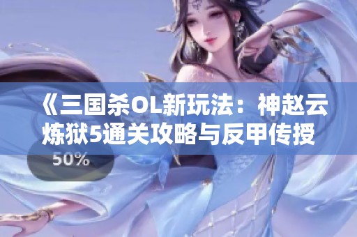《三国杀OL新玩法：神赵云炼狱5通关攻略与反甲传授》
