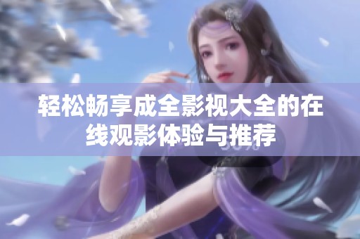 轻松畅享成全影视大全的在线观影体验与推荐