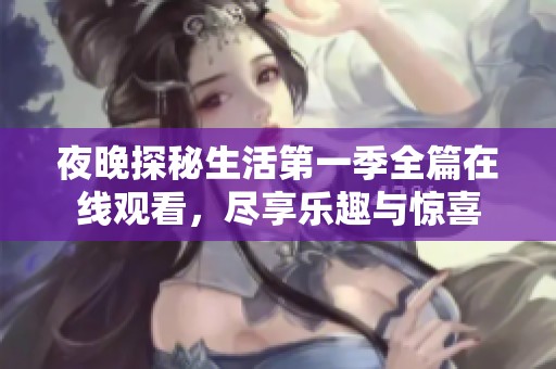 夜晚探秘生活第一季全篇在线观看，尽享乐趣与惊喜