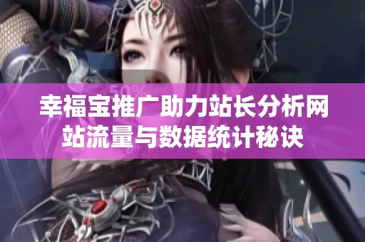 幸福宝推广助力站长分析网站流量与数据统计秘诀