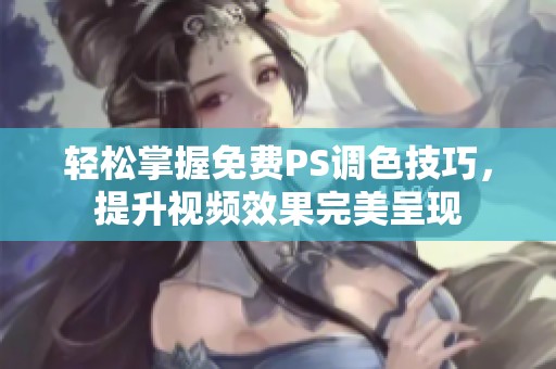 轻松掌握免费PS调色技巧，提升视频效果完美呈现