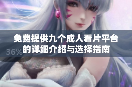 免费提供九个成人看片平台的详细介绍与选择指南