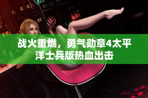 战火重燃，勇气勋章4太平洋士兵版热血出击