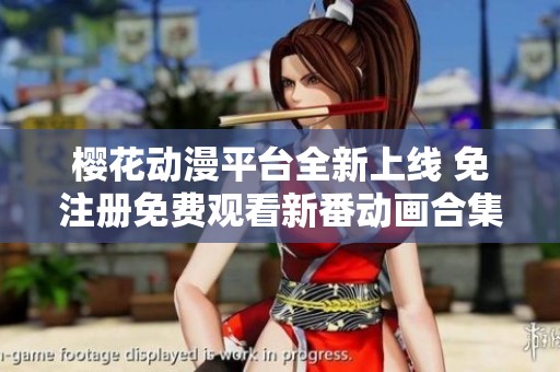 樱花动漫平台全新上线 免注册免费观看新番动画合集