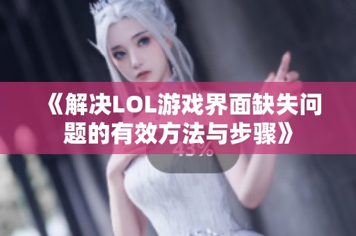 《解决LOL游戏界面缺失问题的有效方法与步骤》