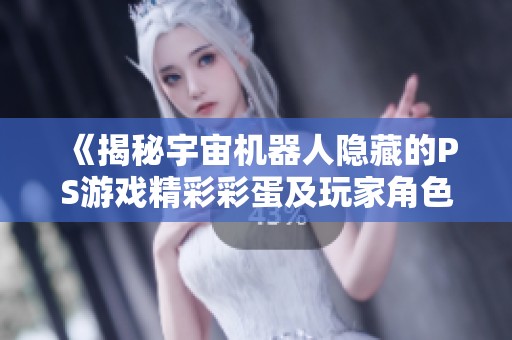 《揭秘宇宙机器人隐藏的PS游戏精彩彩蛋及玩家角色创意》