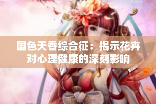 国色天香综合征：揭示花卉对心理健康的深刻影响