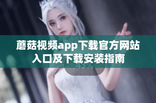 蘑菇视频app下载官方网站入口及下载安装指南