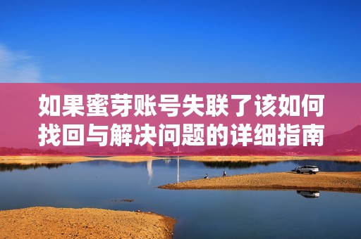 如果蜜芽账号失联了该如何找回与解决问题的详细指南