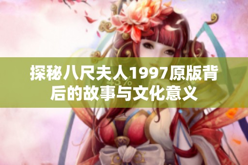 探秘八尺夫人1997原版背后的故事与文化意义