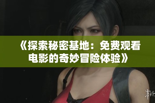 《探索秘密基地：免费观看电影的奇妙冒险体验》