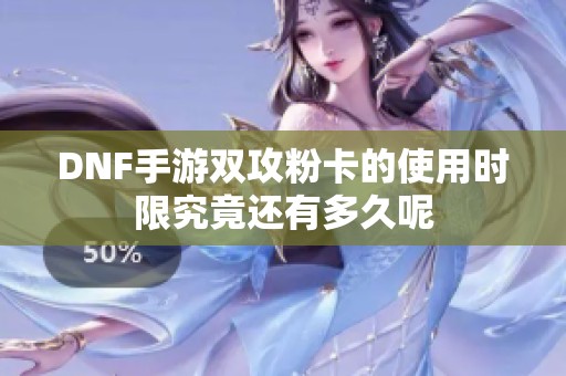 DNF手游双攻粉卡的使用时限究竟还有多久呢