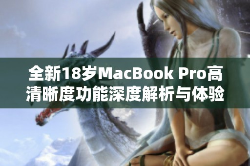 全新18岁MacBook Pro高清晰度功能深度解析与体验分享
