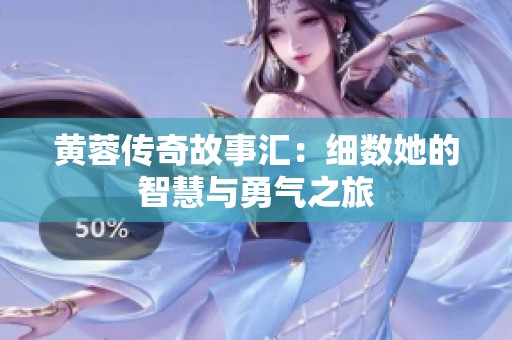 黄蓉传奇故事汇：细数她的智慧与勇气之旅