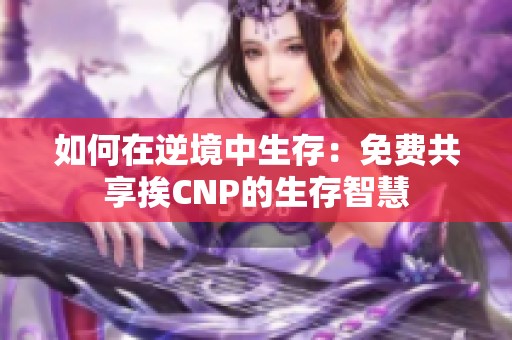如何在逆境中生存：免费共享挨CNP的生存智慧