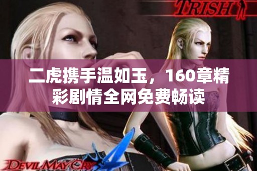 二虎携手温如玉，160章精彩剧情全网免费畅读