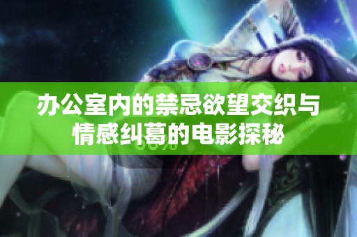 办公室内的禁忌欲望交织与情感纠葛的电影探秘
