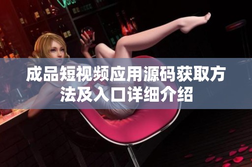 成品短视频应用源码获取方法及入口详细介绍