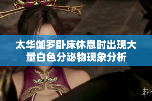 太华伽罗卧床休息时出现大量白色分泌物现象分析