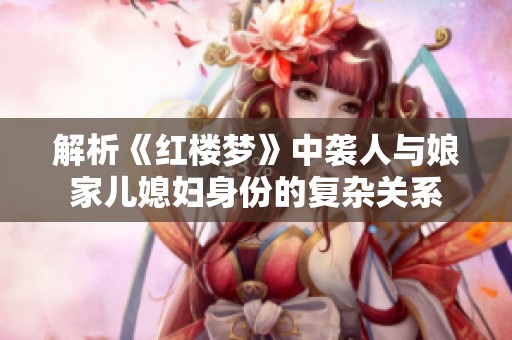 解析《红楼梦》中袭人与娘家儿媳妇身份的复杂关系
