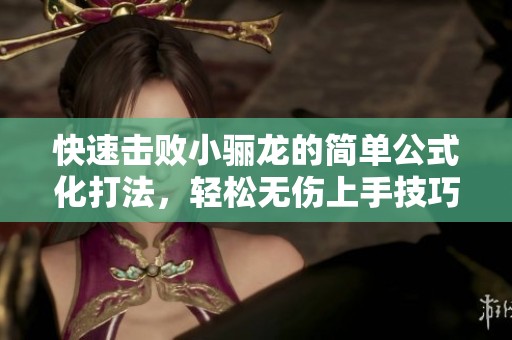 快速击败小骊龙的简单公式化打法，轻松无伤上手技巧