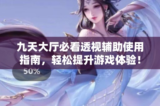 九天大厅必看透视辅助使用指南，轻松提升游戏体验！